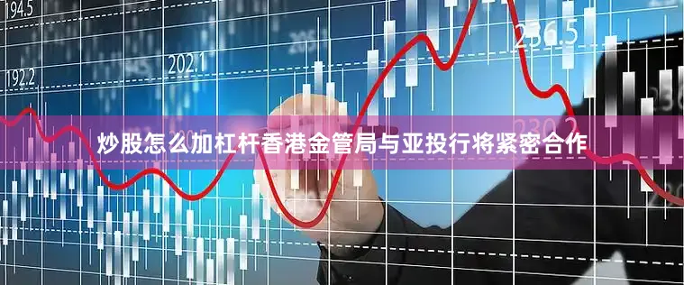 炒股怎么加杠杆香港金管局与亚投行将紧密合作