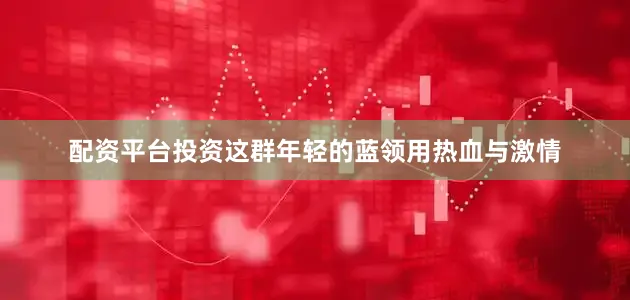 配资平台投资这群年轻的蓝领用热血与激情