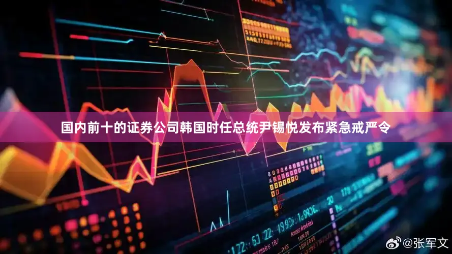 国内前十的证券公司韩国时任总统尹锡悦发布紧急戒严令