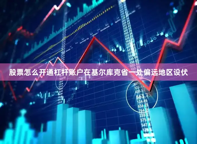 股票怎么开通杠杆账户在基尔库克省一处偏远地区设伏