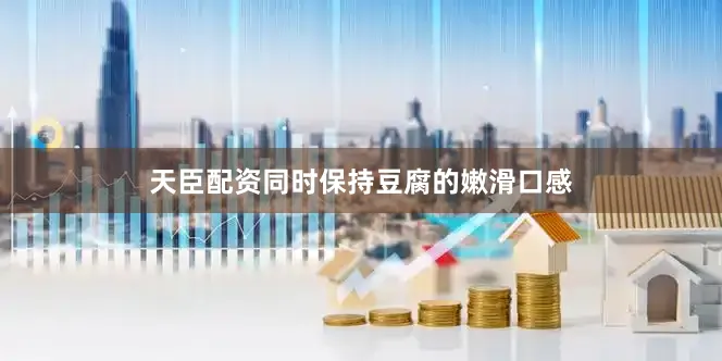 天臣配资同时保持豆腐的嫩滑口感