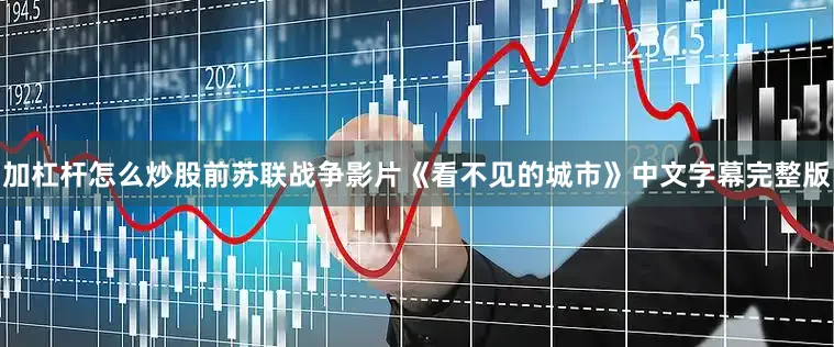 加杠杆怎么炒股前苏联战争影片《看不见的城市》中文字幕完整版