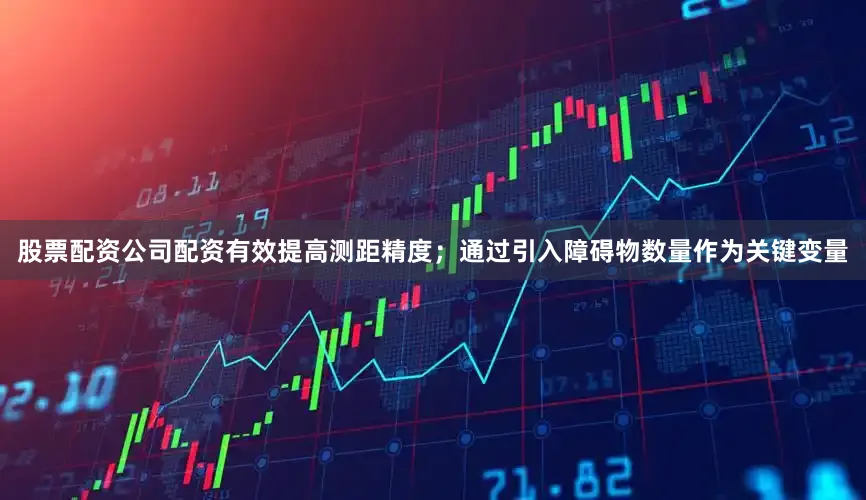 股票配资公司配资有效提高测距精度；通过引入障碍物数量作为关键变量