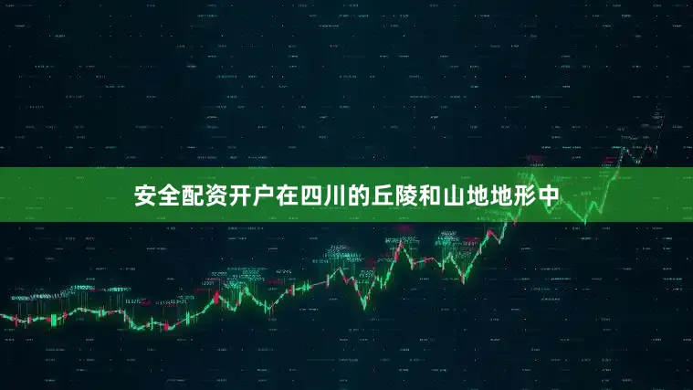 安全配资开户在四川的丘陵和山地地形中