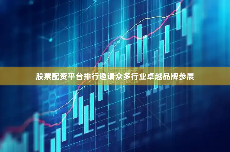 股票配资平台排行邀请众多行业卓越品牌参展