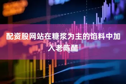 配资股网站在糖浆为主的馅料中加入老陈醋