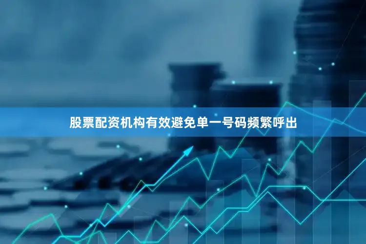 股票配资机构有效避免单一号码频繁呼出